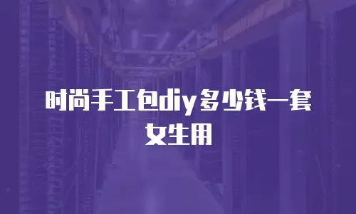 时尚手工包diy多少钱一套女生用