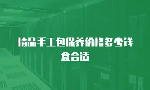 精品手工包保养价格多少钱盒合适