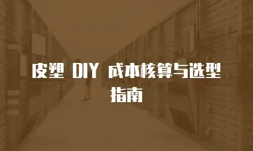 皮塑 DIY 成本核算与选型指南