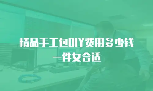 精品手工包DIY费用多少钱一件女合适