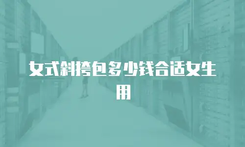 女式斜挎包多少钱合适女生用