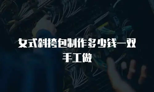 女式斜挎包制作多少钱一双手工做