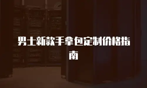 男士新款手拿包定制价格指南