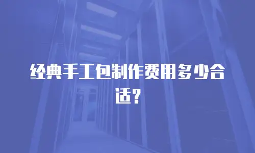 经典手工包制作费用多少合适？