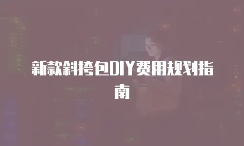 新款斜挎包DIY费用规划指南