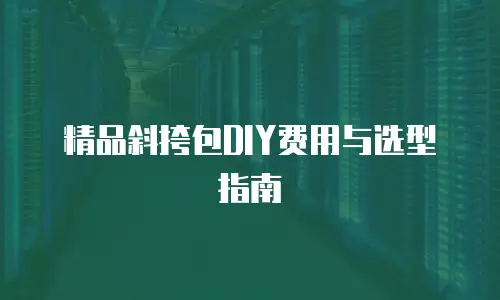 精品斜挎包DIY费用与选型指南