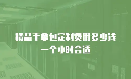 精品手拿包定制费用多少钱一个小时合适
