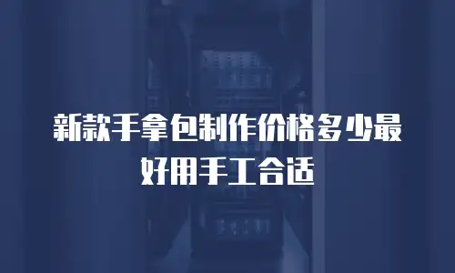 新款手拿包制作价格多少最好用手工合适