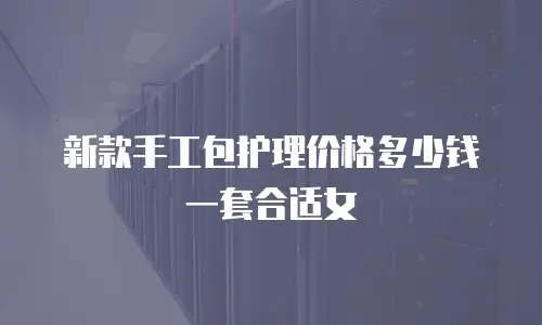 新款手工包护理价格多少钱一套合适女