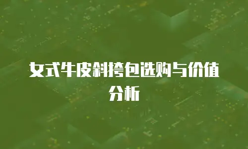 女式牛皮斜挎包选购与价值分析