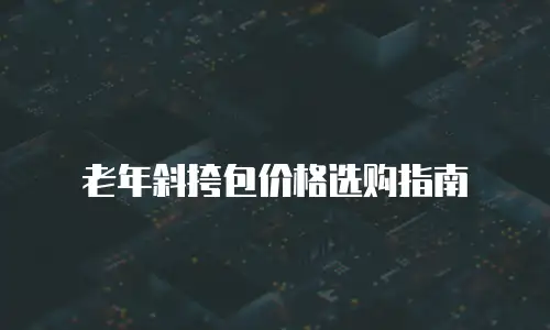 老年斜挎包价格选购指南