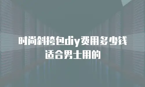时尚斜挎包diy费用多少钱适合男士用的