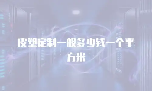 皮塑定制一般多少钱一个平方米