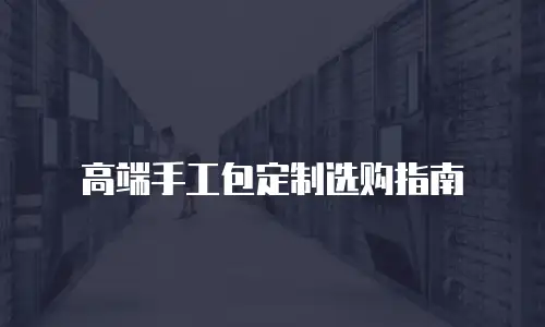 高端手工包定制选购指南