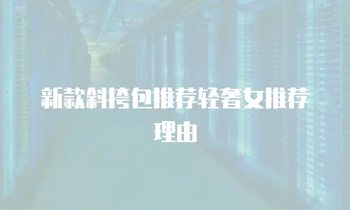 新款斜挎包推荐轻奢女推荐理由