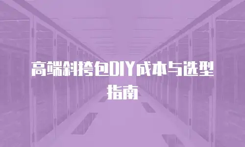 高端斜挎包DIY成本与选型指南