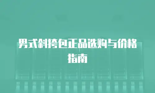 男式斜挎包正品选购与价格指南