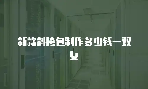 新款斜挎包制作多少钱一双女