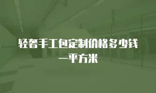 轻奢手工包定制价格多少钱一平方米