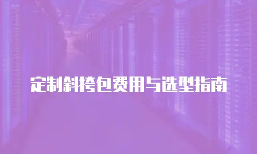 定制斜挎包费用与选型指南