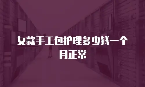女款手工包护理多少钱一个月正常
