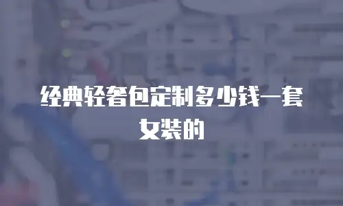 经典轻奢包定制多少钱一套女装的