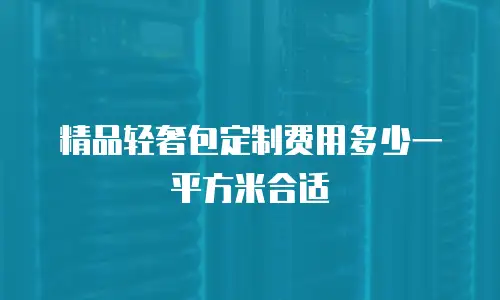精品轻奢包定制费用多少一平方米合适