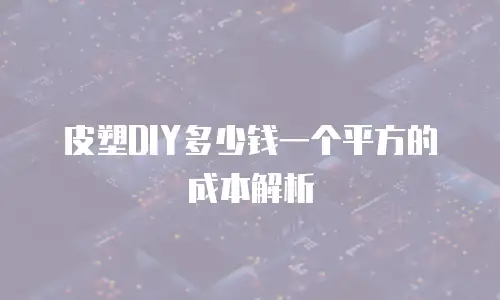 皮塑DIY多少钱一个平方的成本解析