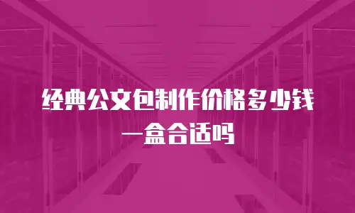 经典公文包制作价格多少钱一盒合适吗