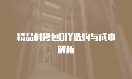 精品斜挎包DIY选购与成本解析