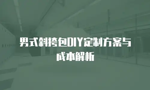男式斜挎包DIY定制方案与成本解析