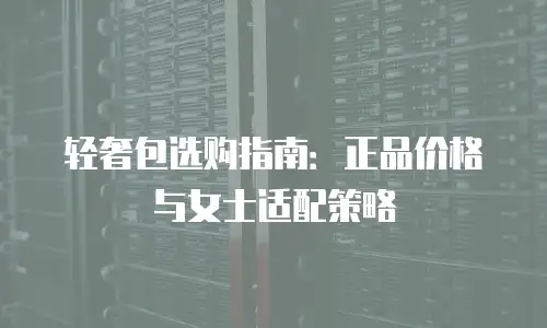 轻奢包选购指南：正品价格与女士适配策略