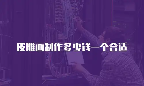 皮雕画制作多少钱一个合适