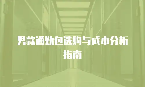 男款通勤包选购与成本分析指南