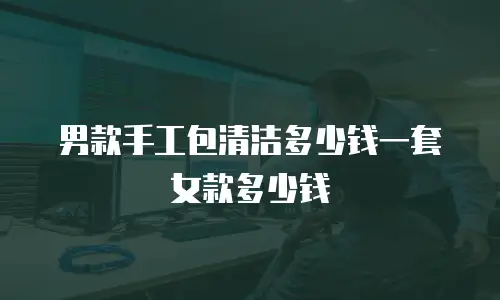 男款手工包清洁多少钱一套女款多少钱