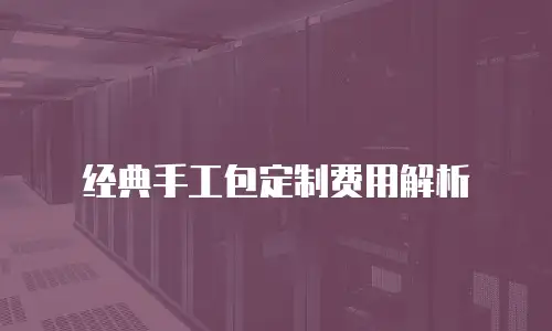 经典手工包定制费用解析