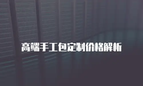 高端手工包定制价格解析