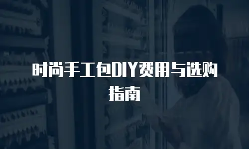 时尚手工包DIY费用与选购指南