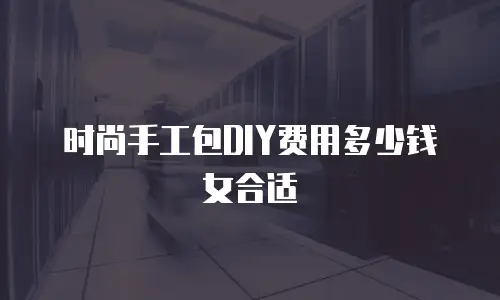 时尚手工包DIY费用多少钱女合适