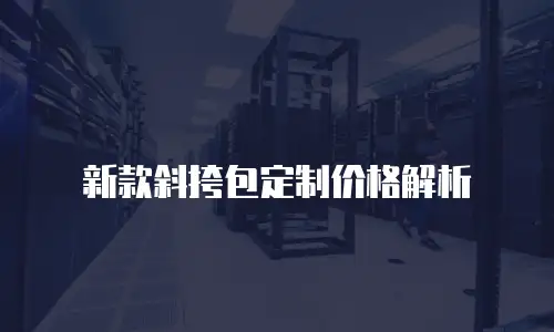 新款斜挎包定制价格解析