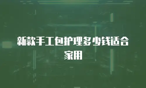 新款手工包护理多少钱适合家用