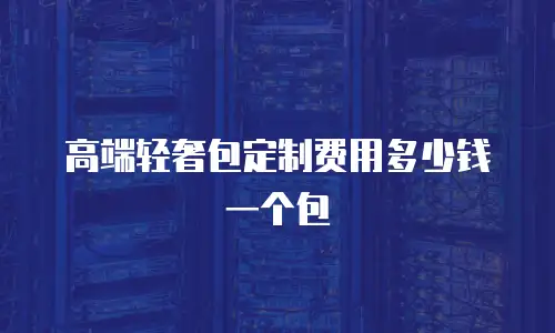 高端轻奢包定制费用多少钱一个包
