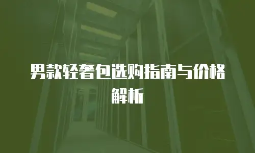 男款轻奢包选购指南与价格解析