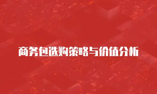 商务包选购策略与价值分析