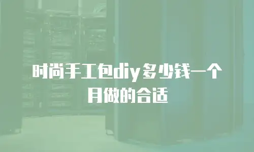时尚手工包diy多少钱一个月做的合适