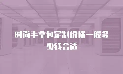 时尚手拿包定制价格一般多少钱合适