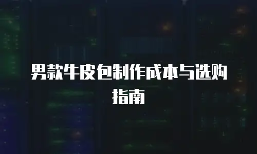 男款牛皮包制作成本与选购指南