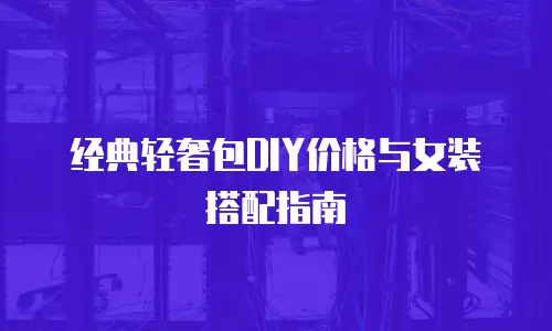 经典轻奢包DIY价格与女装搭配指南