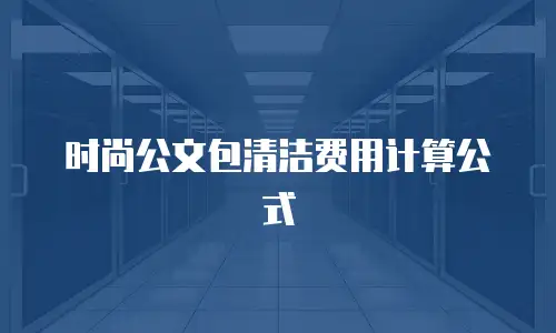 时尚公文包清洁费用计算公式