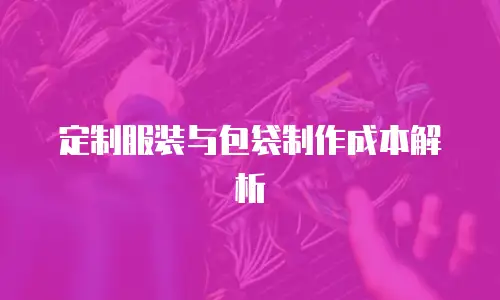 定制服装与包袋制作成本解析